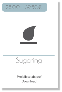 Sugaring     25.00 - 39.50€ Preisliste als pdf Download
